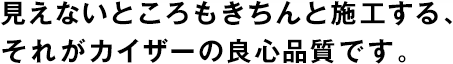 見えないところもきちんと施工する、それがカイザーの良心品質(zhì)です。